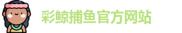 彩鲸捕鱼·(中国)官方网站 - CJ Fishing Games